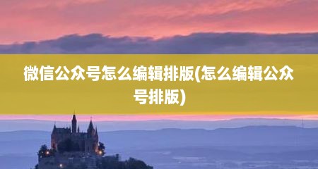 微信公众号怎么编辑排版(怎么编辑公众号排版)