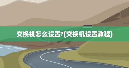 交换机怎么设置?(交换机设置教程)