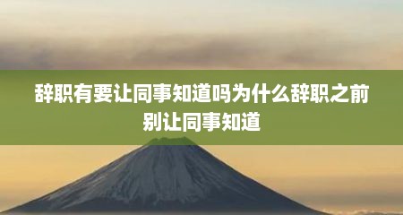 辞职有要让同事知道吗为什么辞职之前别让同事知道