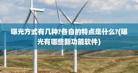 曝光方式有几种?各自的特点是什么?(曝光有哪些新功能软件)