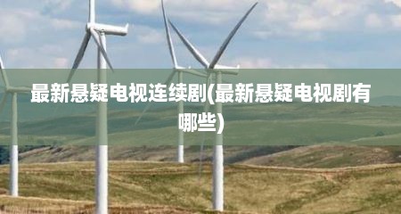最新悬疑电视连续剧(最新悬疑电视剧有哪些)