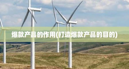爆款产品的作用(打造爆款产品的目的)