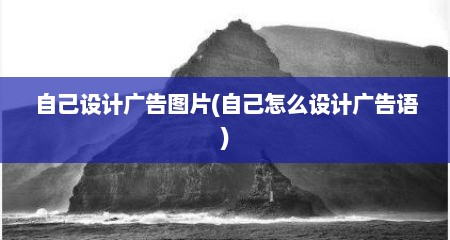自己设计广告图片(自己怎么设计广告语)