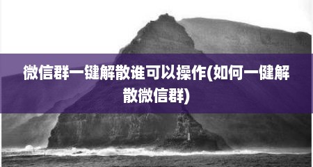 微信群一键解散谁可以操作(如何一健解散微信群)