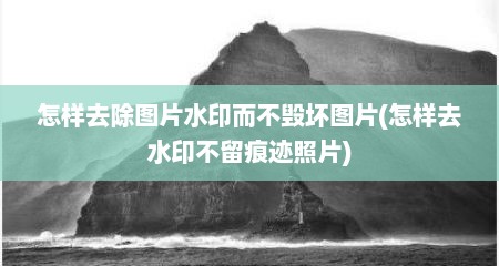 怎样去除图片水印而不毁坏图片(怎样去水印不留痕迹照片)
