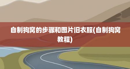 自制狗窝的步骤和图片旧衣服(自制狗窝教程)