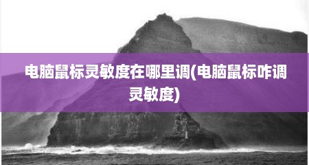 电脑鼠标灵敏度在哪里调(电脑鼠标咋调灵敏度)