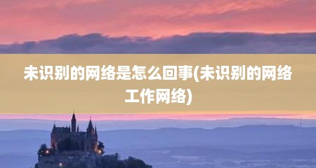 未识别的网络是怎么回事(未识别的网络工作网络)