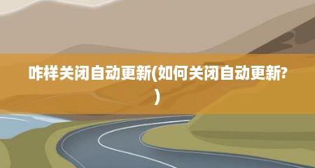 咋样关闭自动更新(如何关闭自动更新?)