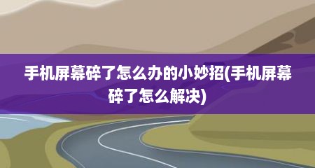 手机屏幕碎了怎么办的小妙招(手机屏幕碎了怎么解决)