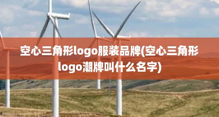 空心三角形logo服装品牌(空心三角形logo潮牌叫什么名字)