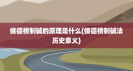 侯德榜制碱的原理是什么(侯德榜制碱法历史意义)