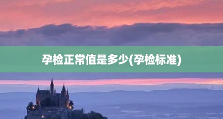 孕检正常值是多少(孕检标准)