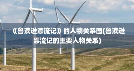 《鲁滨逊漂流记》的人物关系图(鲁滨逊漂流记的主要人物关系)