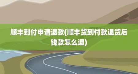 顺丰到付申请退款(顺丰货到付款退货后钱款怎么退)