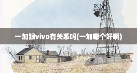 一加跟vivo有关系吗(一加哪个好啊)