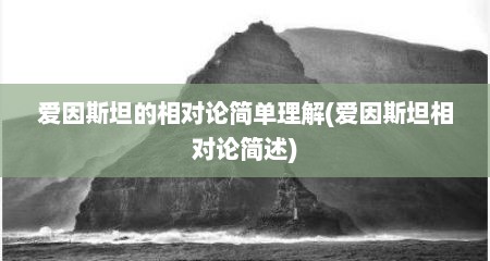 爱因斯坦的相对论简单理解(爱因斯坦相对论简述)