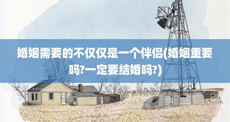 婚姻需要的不仅仅是一个伴侣(婚姻重要吗?一定要结婚吗?)