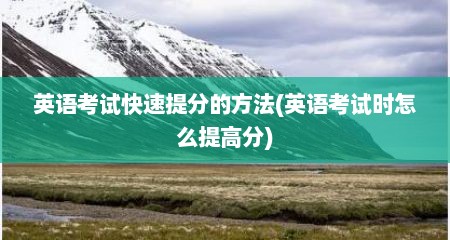 英语考试快速提分的方法(英语考试时怎么提高分)