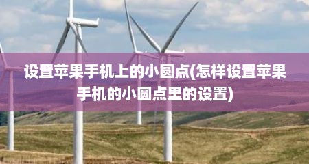 设置苹果手机上的小圆点(怎样设置苹果手机的小圆点里的设置)
