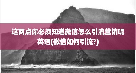 这两点你必须知道微信怎么引流营销呢英语(微信如何引流?)