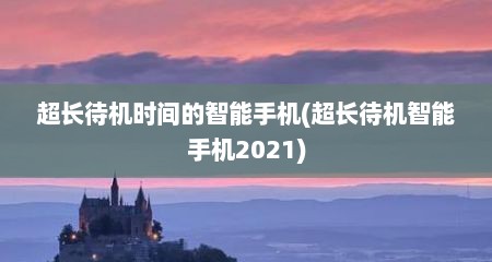 超长待机时间的智能手机(超长待机智能手机2021)