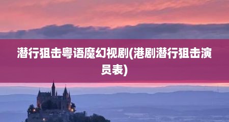 潜行狙击粤语魔幻视剧(港剧潜行狙击演员表)