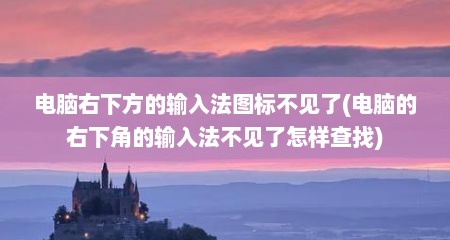 电脑右下方的输入法图标不见了(电脑的右下角的输入法不见了怎样查找)