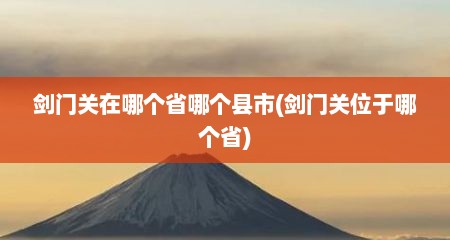 剑门关在哪个省哪个县市(剑门关位于哪个省)