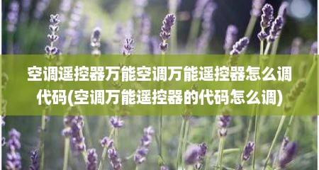 空调遥控器万能空调万能遥控器怎么调代码(空调万能遥控器的代码怎么调)