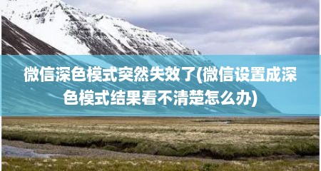 微信深色模式突然失效了(微信设置成深色模式结果看不清楚怎么办)