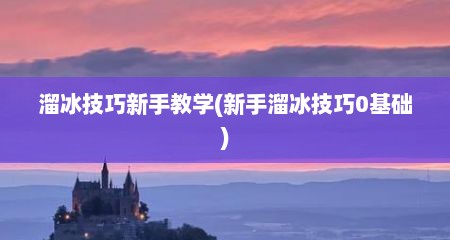 溜冰技巧新手教学(新手溜冰技巧0基础)
