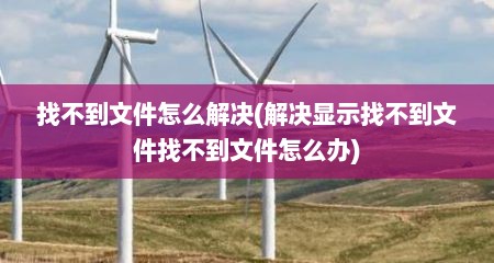 找不到文件怎么解决(解决显示找不到文件找不到文件怎么办)