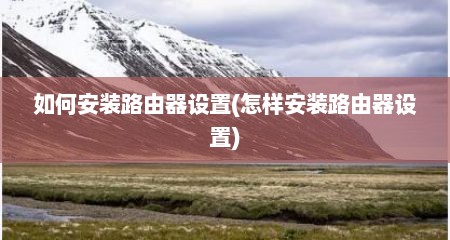如何安装路由器设置(怎样安装路由器设置)