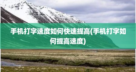 手机打字速度如何快速提高(手机打字如何提高速度)