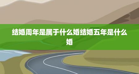 结婚周年是属于什么婚结婚五年是什么婚