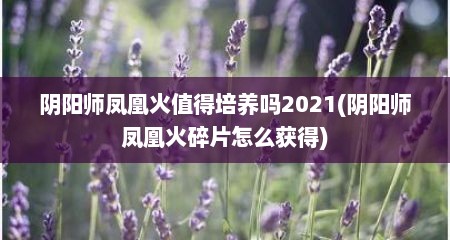 阴阳师凤凰火值得培养吗2021(阴阳师凤凰火碎片怎么获得)