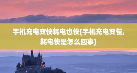 手机充电变快耗电也快(手机充电变慢,耗电快是怎么回事)