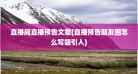 直播间直播预告文案(直播预告朋友圈怎么写吸引人)