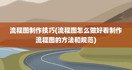 流程图制作技巧(流程图怎么做好看制作流程图的方法和规范)