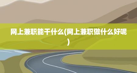 网上兼职能干什么(网上兼职做什么好呢)
