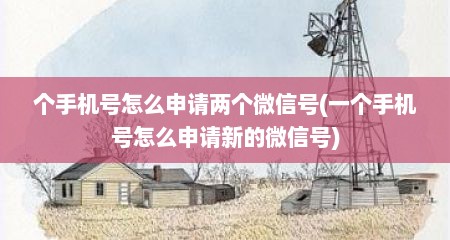 个手机号怎么申请两个微信号(一个手机号怎么申请新的微信号)
