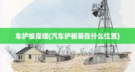 车护板是啥(汽车护板装在什么位置)