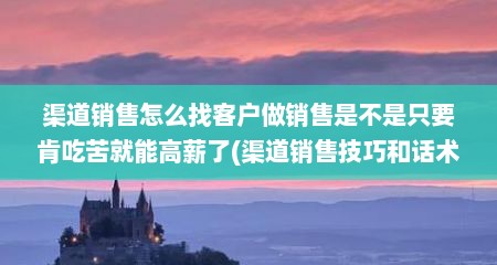 渠道销售怎么找客户做销售是不是只要肯吃苦就能高薪了(渠道销售技巧和话术)