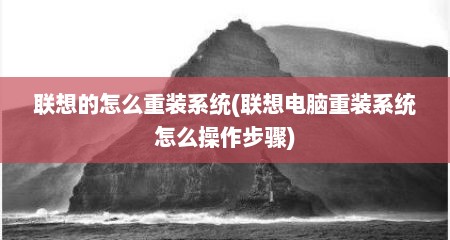 联想的怎么重装系统(联想电脑重装系统怎么操作步骤)