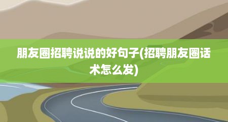 朋友圈招聘说说的好句子(招聘朋友圈话术怎么发)
