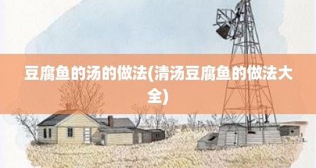 豆腐鱼的汤的做法(清汤豆腐鱼的做法大全)