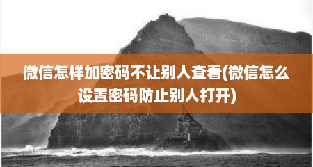 微信怎样加密码不让别人查看(微信怎么设置密码防止别人打开)