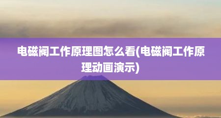 电磁阀工作原理图怎么看(电磁阀工作原理动画演示)