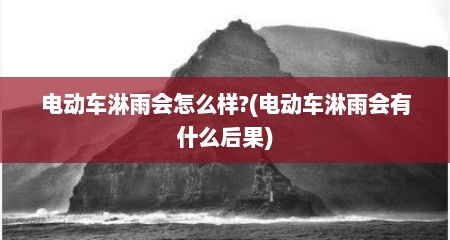 电动车淋雨会怎么样?(电动车淋雨会有什么后果)